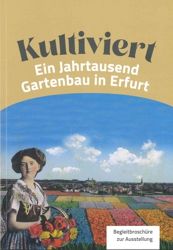 Broschüre zur Sonderausstellung  Kultiviert ein Jahrtausend Gartenbau in Erfurt